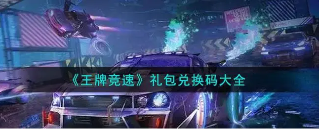 王牌竞速礼包码2022最新-真实有效礼包兑换码大全