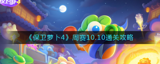 保卫萝卜4周赛10.10怎么通关-周赛10.10通关流程攻略