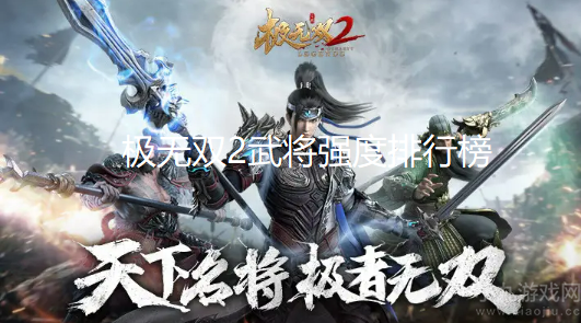 极无双2武将强度排行榜-极无双2选哪个武将最好