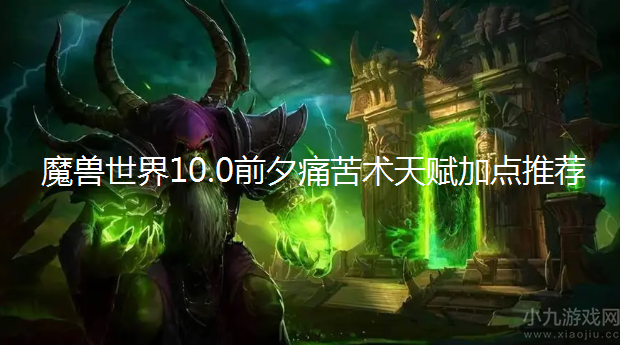 魔兽世界10.0前夕痛苦术天赋怎么点-痛苦术天赋加点推荐