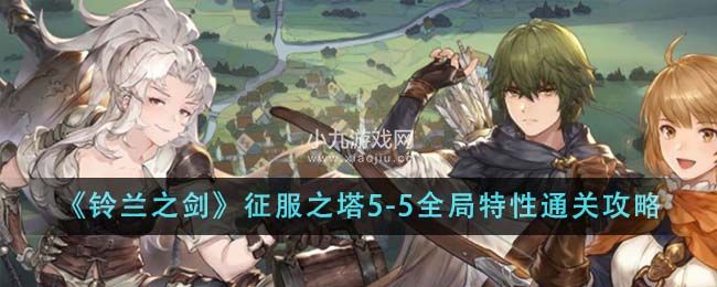 《铃兰之剑：为这和平的世界》征服之塔5-5全局特性通关攻略