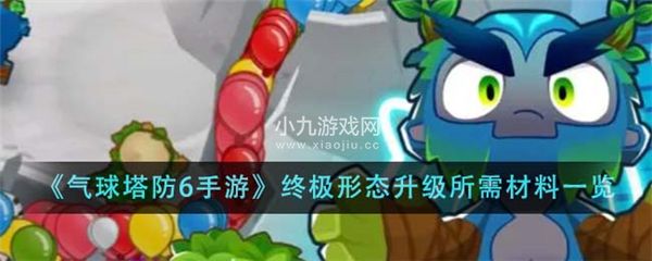 气球塔防6防御塔如何升级终极形态 终极形态升级所需材料介绍